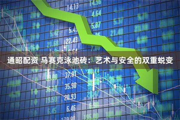 通昭配资 马赛克泳池砖：艺术与安全的双重蜕变