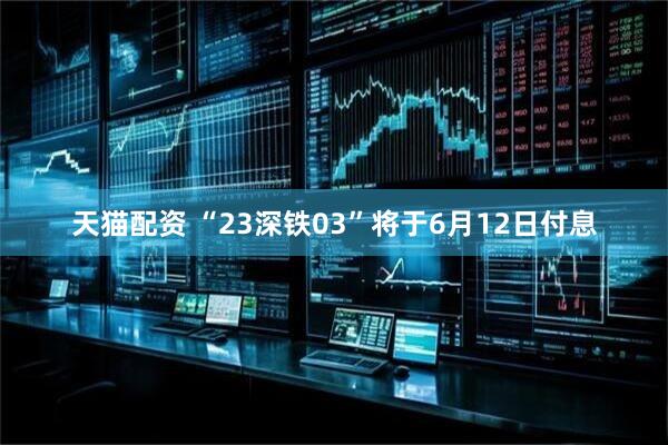天猫配资 “23深铁03”将于6月12日付息